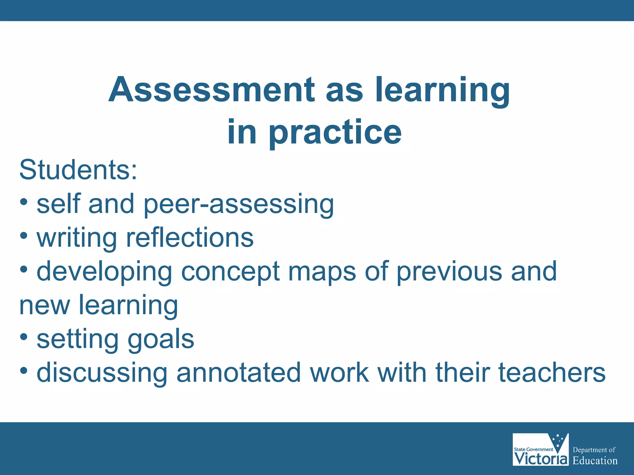 Students:  self and peer-assessing writing reflections developing concept maps of previous and new learning setting goals discussing annotated work with their teachers Assessment as learning  in practice 