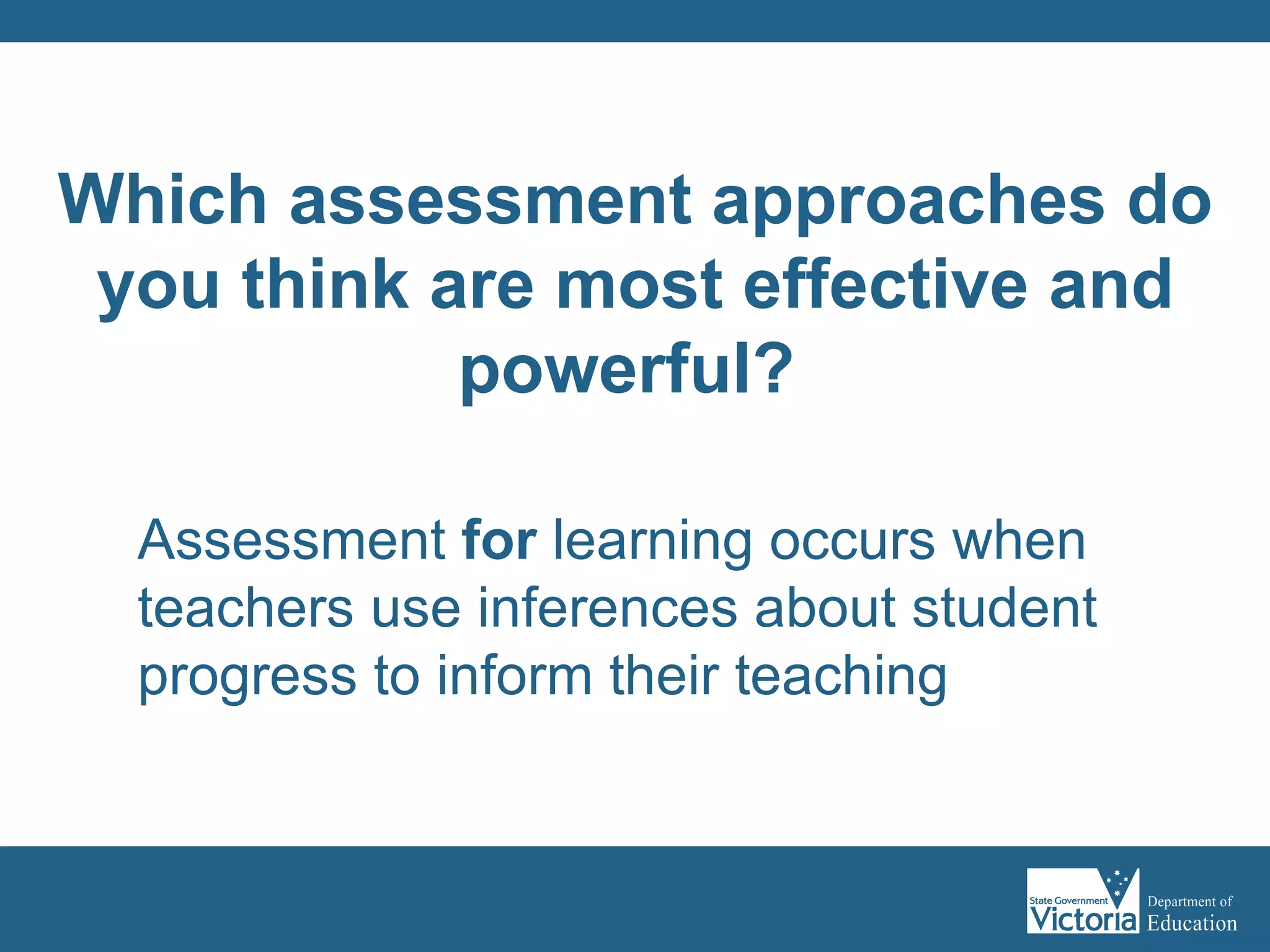 Assessment  for  learning occurs when teachers use inferences about student progress to inform their teaching Which assessment approaches do you think are most effective and powerful?   