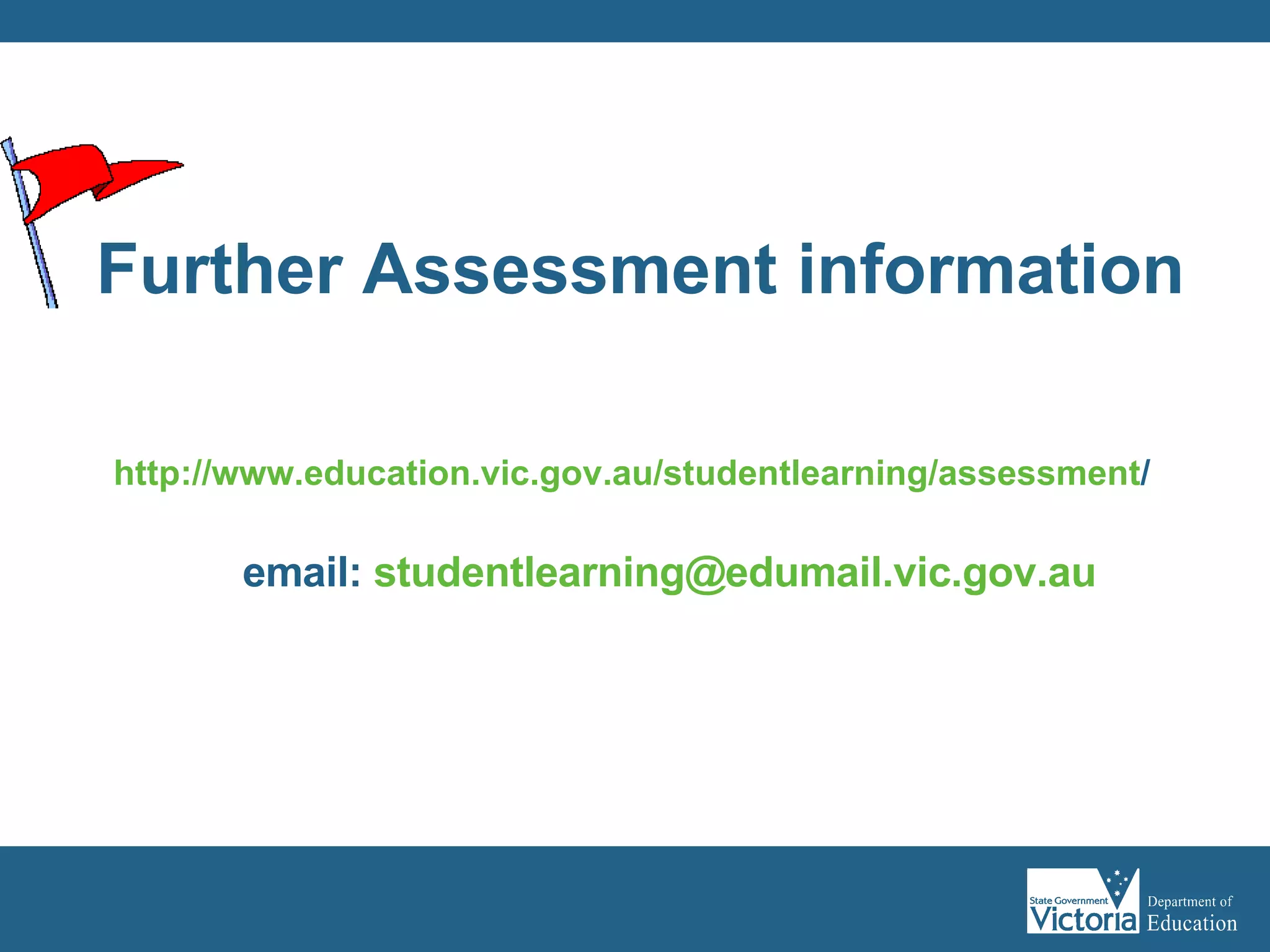 Further Assessment information http:// www.education.vic.gov.au/studentlearning/assessment /   email:  [email_address] 