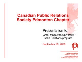 Canadian Public Relations Society Edmonton Chapter Presentation to   Grant MacEwan University Public Relations program  September 28, 2009 