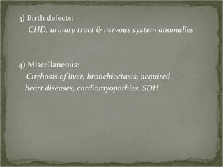 3) Birth defects: CHD, urinary tract & nervous system anomalies 4) Miscellaneous: Cirrhosis of liver, bronchiectasis, acquired heart diseases, cardiomyopathies, SDH 