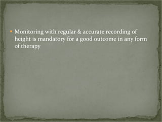 Monitoring with regular & accurate recording of height is mandatory for a good outcome in any form of therapy 