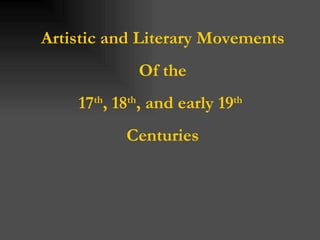 Artistic and Literary Movements Of the 17 th , 18 th , and early 19 th   Centuries 