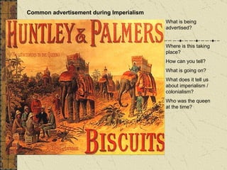 What is being advertised?  Where is this taking place? How can you tell? What is going on? What does it tell us about imperialism / colonialism? Who was the queen at the time? Common advertisement during Imperialism   