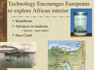 Technology Encourages Europeans to explore African interior Steamboats Advances in medicine Quinine – stops malaria Suez Canal 