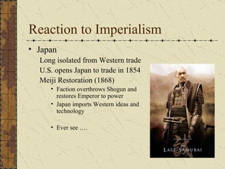 Reaction to Imperialism Japan Long isolated from Western trade U.S. opens Japan to trade in 1854 Meiji Restoration (1868) Faction overthrows Shogun and restores Emperor to power Japan imports Western ideas and technology Ever see …. 