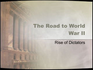 The Road to World War II Rise of Dictators 