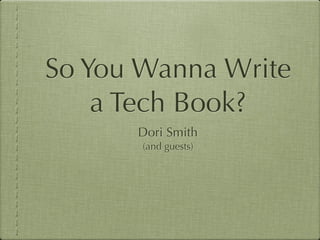 So You Wanna Write
    a Tech Book?
      Dori Smith
       (and guests)
 