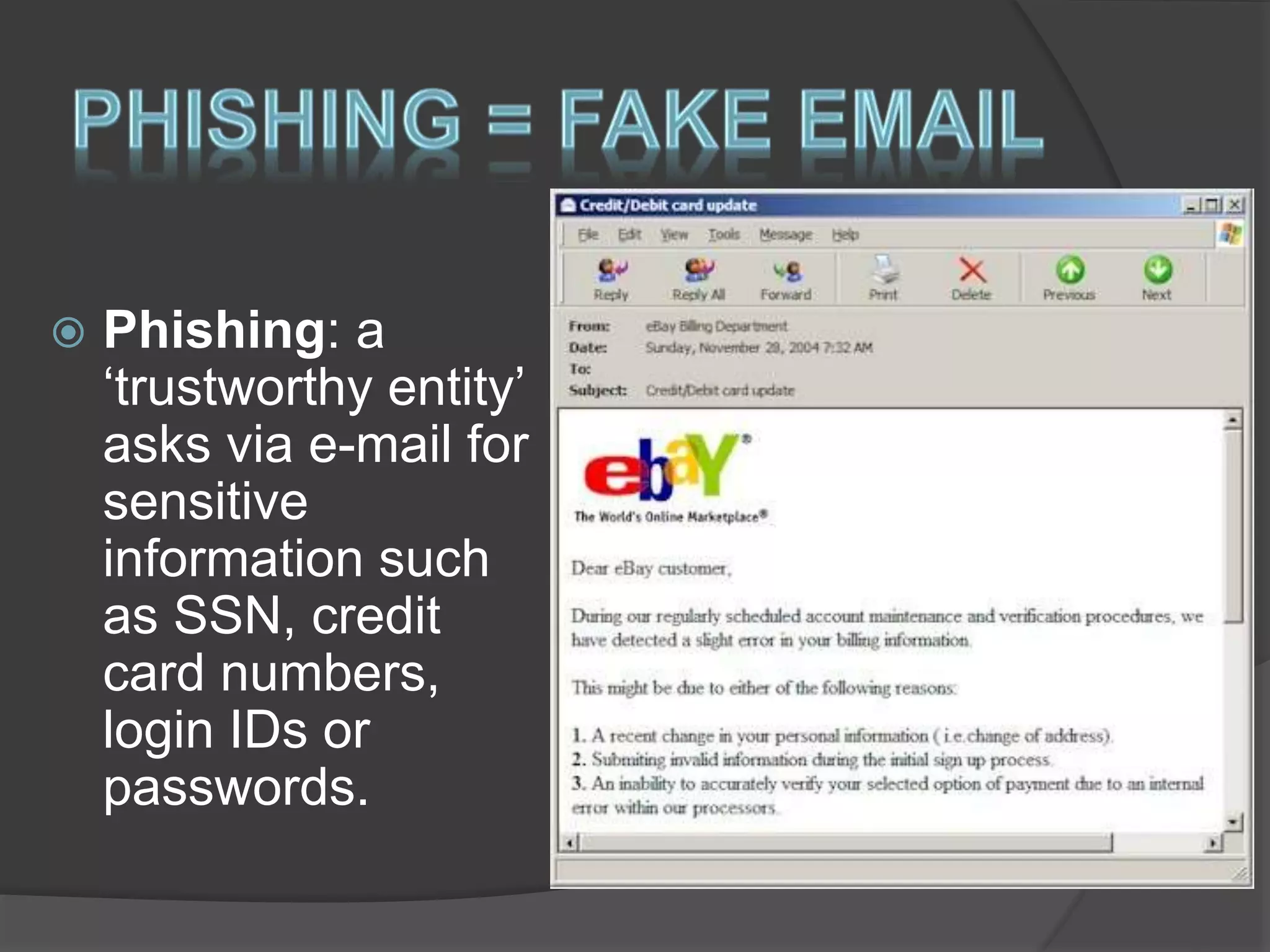  Phishing: a
‘trustworthy entity’
asks via e-mail for
sensitive
information such
as SSN, credit
card numbers,
login IDs or
passwords.
 
