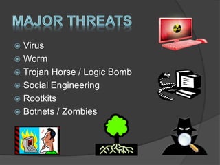  Virus
 Worm
 Trojan Horse / Logic Bomb
 Social Engineering
 Rootkits
 Botnets / Zombies
 