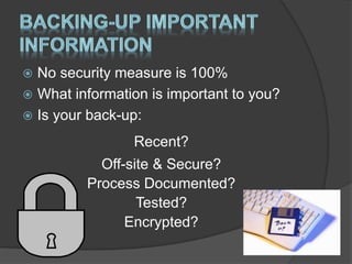  No security measure is 100%
 What information is important to you?
 Is your back-up:
Recent?
Off-site & Secure?
Process Documented?
Tested?
Encrypted?
 