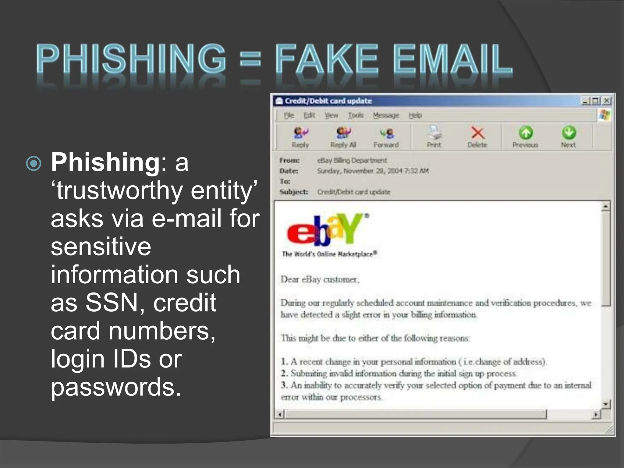  Phishing: a
‘trustworthy entity’
asks via e-mail for
sensitive
information such
as SSN, credit
card numbers,
login IDs or
passwords.
 