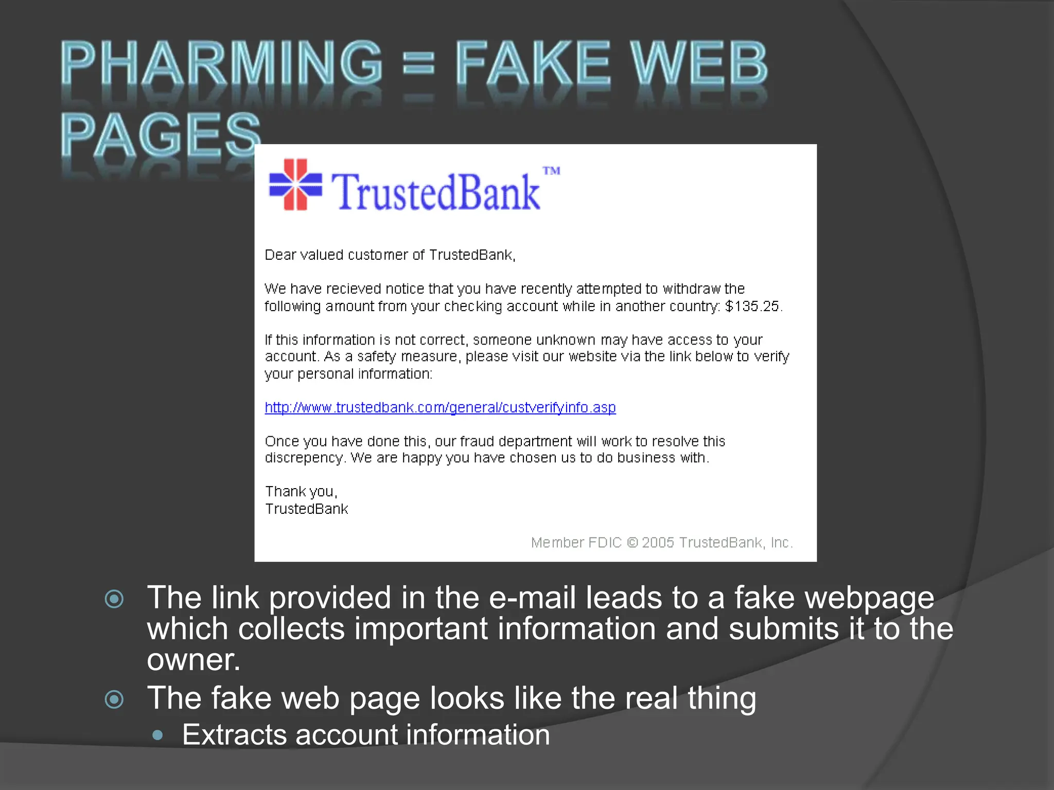  The link provided in the e-mail leads to a fake webpage
which collects important information and submits it to the
owner.
 The fake web page looks like the real thing
 Extracts account information
 