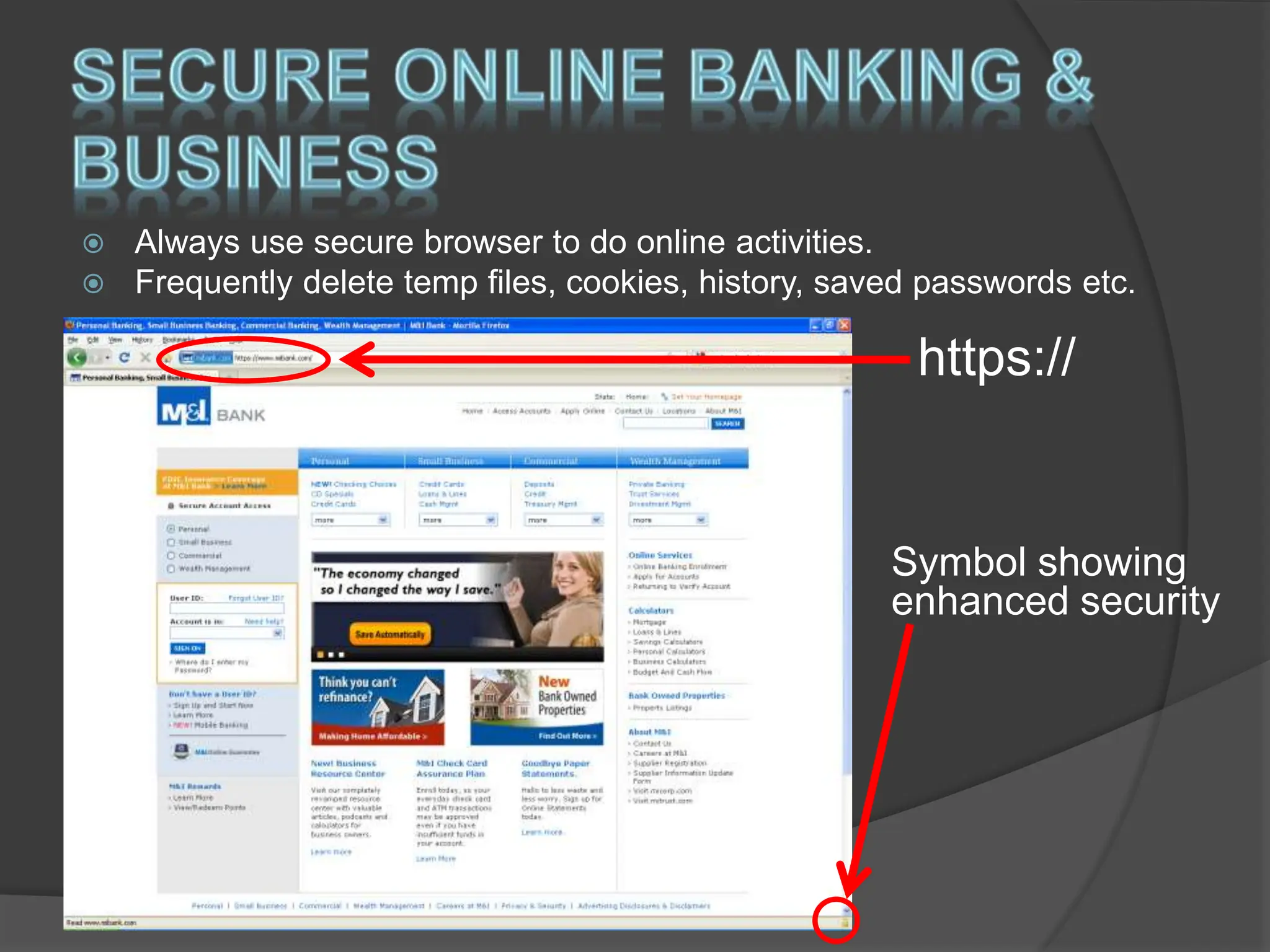  Always use secure browser to do online activities.
 Frequently delete temp files, cookies, history, saved passwords etc.
https://
Symbol showing
enhanced security
 