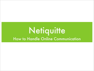Netiquitte
How to Handle Online Communication
 