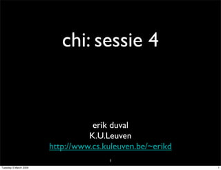 chi: sessie 4


                                  erik duval
                                 K.U.Leuven
                       http://www.cs.kuleuven.be/~erikd
                                      1
Tuesday 3 March 2009                                      1
 