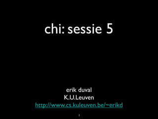 chi: sessie 5


           erik duval
          K.U.Leuven
http://www.cs.kuleuven.be/~erikd
               1
 