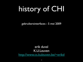 history of CHI
  gebruikersinterfaces - 5 mei 2009




           erik duval
          K.U.Leuven
http://www.cs.kuleuven.be/~erikd
                  1
 