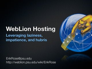 WebLion Hosting
Leveraging laziness,
impatience, and hubris



ErikRose@psu.edu
http://weblion.psu.edu/wiki/ErikRose
 