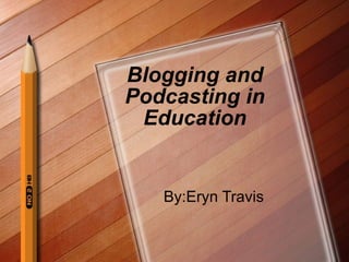 Blogging and Podcasting in Education By:Eryn Travis 