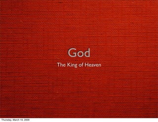 God
                           The King of Heaven




Thursday, March 19, 2009
 