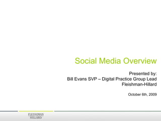 Social Media Overview Presented by: Bill Evans SVP – Digital Practice Group Lead Fleishman-Hillard October 6th, 2009 
