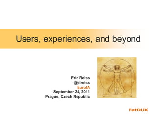 Users, experiences, and beyond



                   Eric Reiss
                     @elreiss
                      EuroIA
           September 24, 2011
       Prague, Czech Republic
 