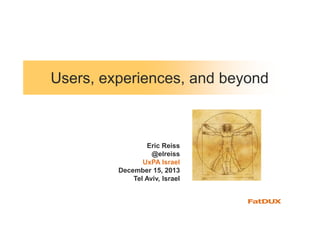 Users, experiences, and beyond

Eric Reiss
@elreiss
UxPA Israel
December 15, 2013
Tel Aviv, Israel

 