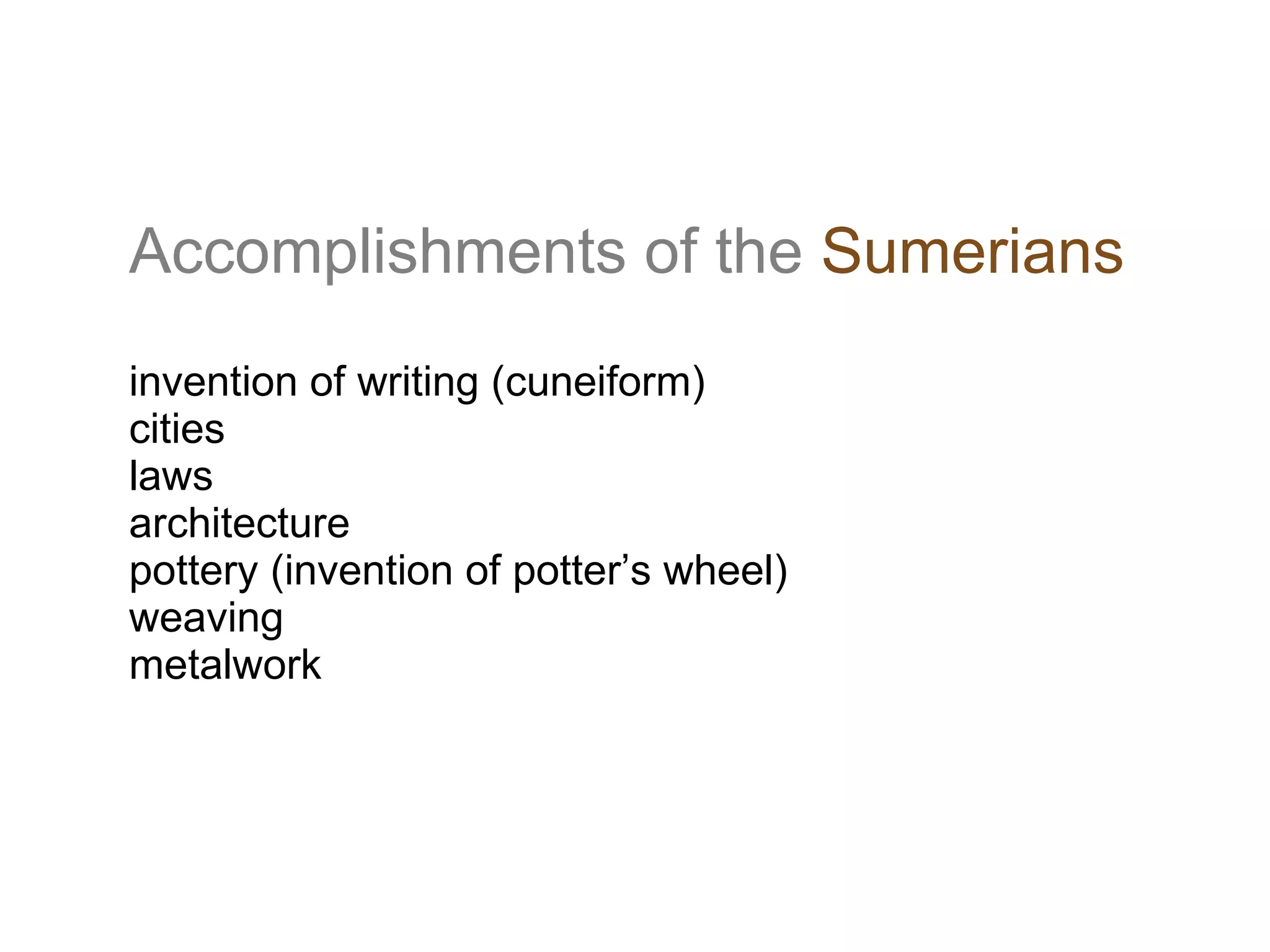 Accomplishments of the   Sumerians invention of writing (cuneiform) cities laws architecture pottery (invention of potter’s wheel) weaving  metalwork 