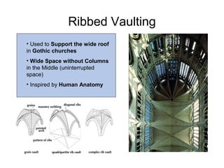Ribbed Vaulting
• Used to Support the wide roof
in Gothic churches
• Wide Space without Columns
in the Middle (uninterrupted
space)
• Inspired by Human Anatomy
 