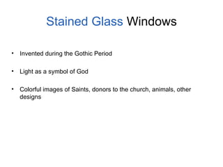 Stained Glass Windows
• Invented during the Gothic Period
• Light as a symbol of God
• Colorful images of Saints, donors to the church, animals, other
designs
 