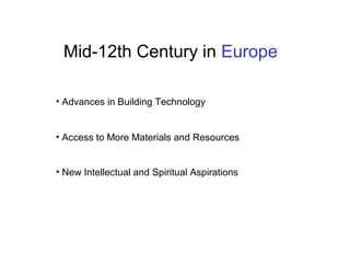 Mid-12th Century in Europe
• Advances in Building Technology
• Access to More Materials and Resources
• New Intellectual and Spiritual Aspirations
 
