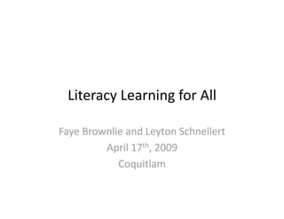 Literacy Learning for All 

Faye Brownlie and Leyton Schnellert 
         April 17th, 2009 
            Coquitlam 
 