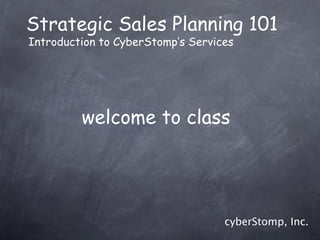 Strategic Sales Planning 101
Introduction to CyberStomp’s Services




         welcome to class




                                   cyberStomp, Inc.
 