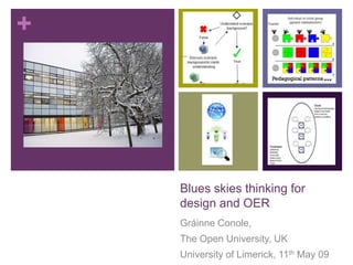 +




    Blues skies thinking for
    design and OER
    Gráinne Conole,
    The Open University, UK
    University of Limerick, 11th May 09
 