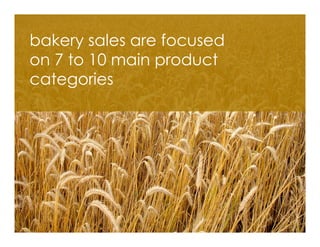 bakery sales are focused
on 7 to 10 main product
categories
 