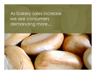 As bakery sales increase
we see consumers
demanding more...
 