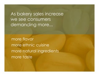 As bakery sales increase
we see consumers
demanding more...


more flavor
more ethnic cuisine
more natural ingredients
more taste
 