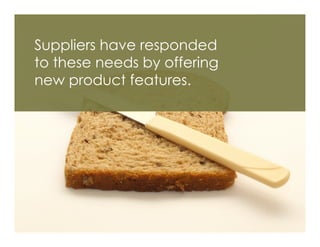 Suppliers have responded
to these needs by offering
new product features.
 