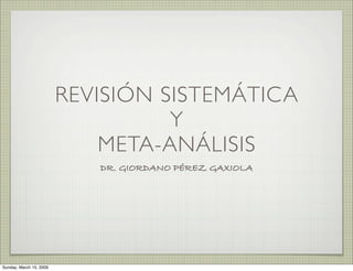 REVISIÓN SISTEMÁTICA
                                   Y
                             META-ANÁLISIS
                            DR. GIORDANO PÉREZ GAXIOLA




Sunday, March 15, 2009
 