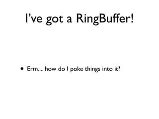I’ve got a RingBuffer!


• Erm.... how do I poke things into it?
 