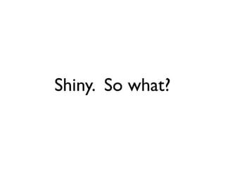 Shiny. So what?
 