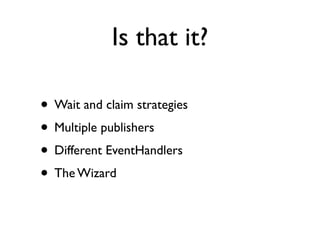 Is that it?

• Wait and claim strategies
• Multiple publishers
• Different EventHandlers
• The Wizard
 