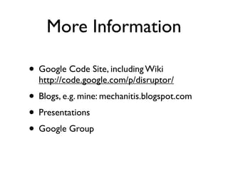 More Information

• Google Code Site, including Wiki
  http://code.google.com/p/disruptor/
• Blogs, e.g. mine: mechanitis.blogspot.com
• Presentations
• Google Group
 