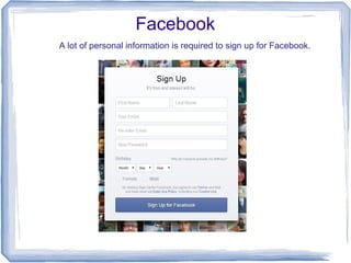 Facebook
A lot of personal information is required to sign up for Facebook.
 