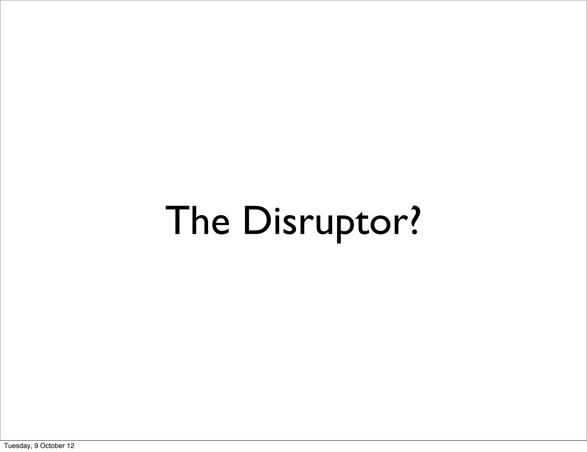 The Disruptor?




Tuesday, 9 October 12
 