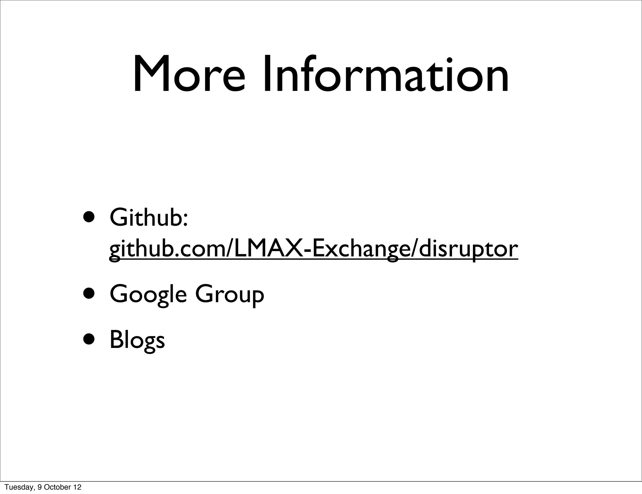 More Information

                    • Github:
                        github.com/LMAX-Exchange/disruptor
                    • Google Group
                    • Blogs


Tuesday, 9 October 12
 