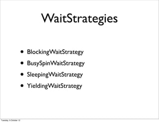 WaitStrategies

                    • BlockingWaitStrategy
                    • BusySpinWaitStrategy
                    • SleepingWaitStrategy
                    • YieldingWaitStrategy

Tuesday, 9 October 12
 