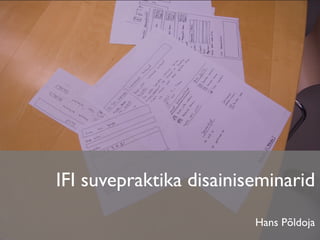 IFI suvepraktika disainiseminarid
                         Hans Põldoja
 
