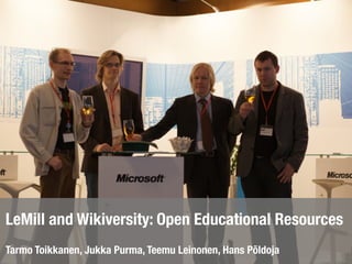 LeMill and Wikiversity: Open Educational Resources
Tarmo Toikkanen, Jukka Purma, Teemu Leinonen, Hans Põldoja
 